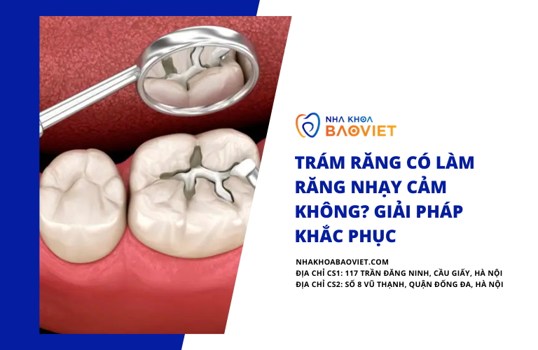 Trám răng có làm răng nhạy cảm không? Giải pháp khắc phục