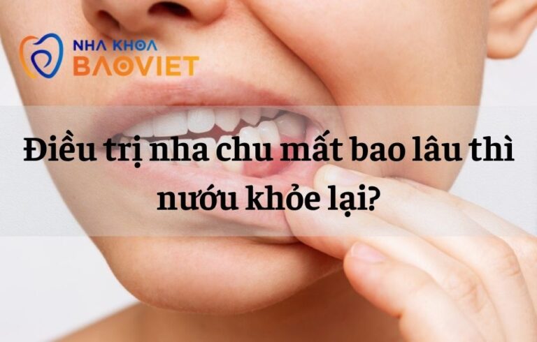 Điều trị nha chu mất bao lâu thì nướu khỏe lại?